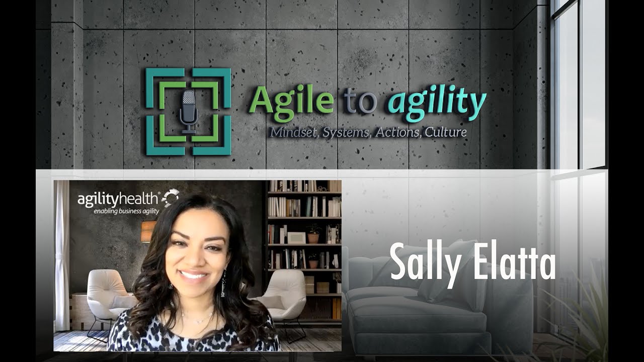 Sally Elatta: Be bold, be real, & lead with love, Agility Health | Agile to agility podcast | #63